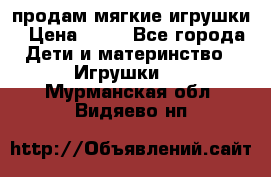 продам мягкие игрушки › Цена ­ 20 - Все города Дети и материнство » Игрушки   . Мурманская обл.,Видяево нп